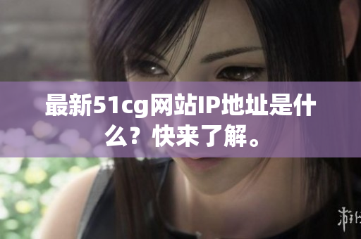 最新51cg网站IP地址是什么？快来了解。
