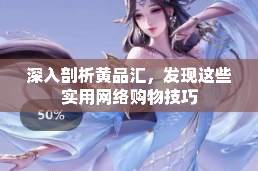 深入剖析黄品汇，发现这些实用网络购物技巧