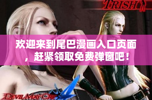 欢迎来到尾巴漫画入口页面，赶紧领取免费弹窗吧！