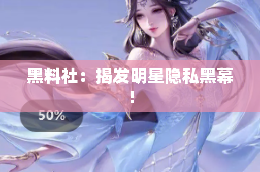 黑料社：揭发明星隐私黑幕！