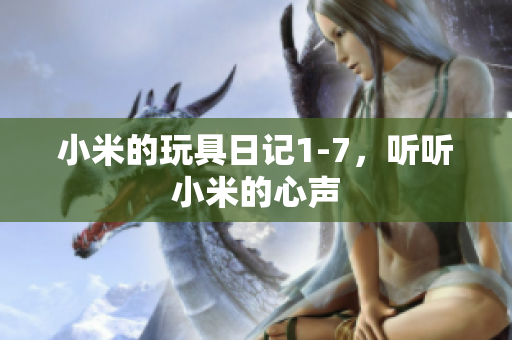 小米的玩具日记1-7，听听小米的心声
