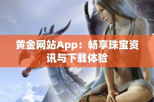 黄金网站App：畅享珠宝资讯与下载体验