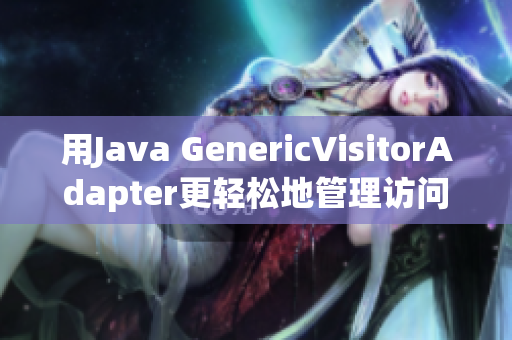 用Java GenericVisitorAdapter更轻松地管理访问者模式