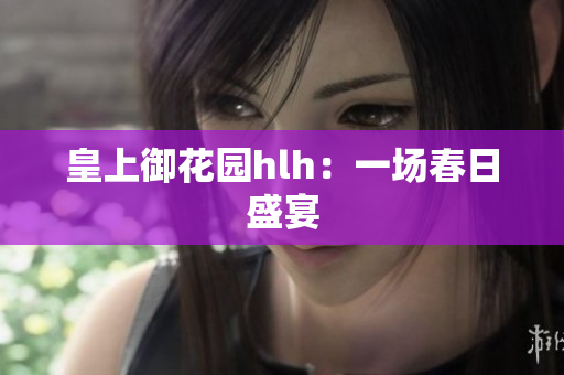 皇上御花园hlh：一场春日盛宴