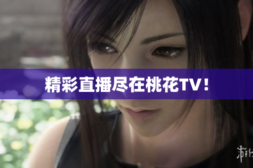 精彩直播尽在桃花TV！