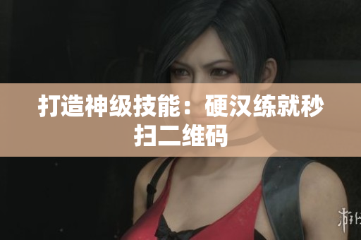 打造神级技能：硬汉练就秒扫二维码