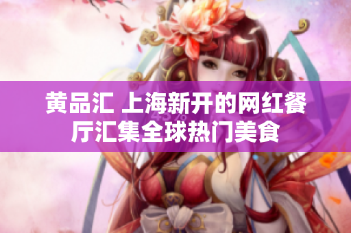 黄品汇 上海新开的网红餐厅汇集全球热门美食