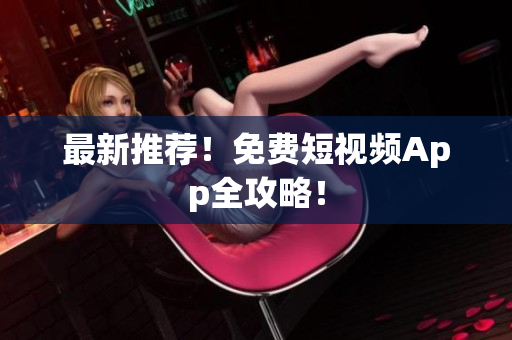 最新推荐！免费短视频App全攻略！
