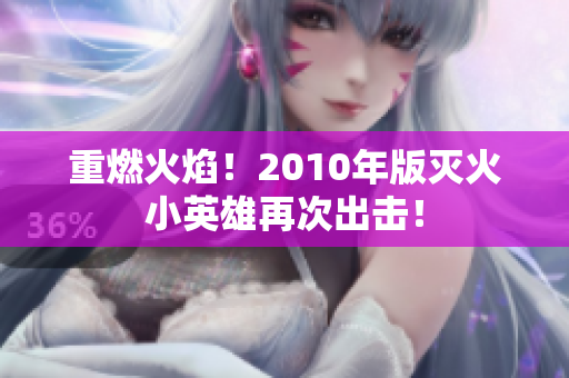 重燃火焰！2010年版灭火小英雄再次出击！