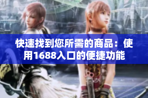 快速找到您所需的商品：使用1688入口的便捷功能