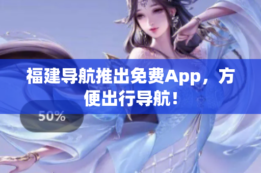 福建导航推出免费App，方便出行导航！