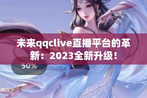 未来qqclive直播平台的革新：2023全新升级！