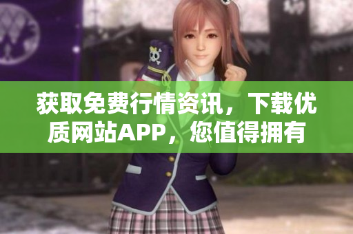获取免费行情资讯，下载优质网站APP，您值得拥有