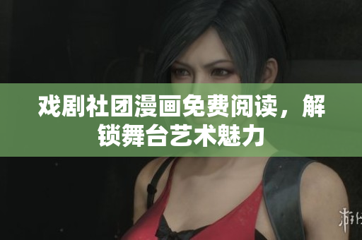 戏剧社团漫画免费阅读，解锁舞台艺术魅力