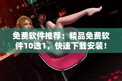 免费软件推荐：精品免费软件10选1，快速下载安装！