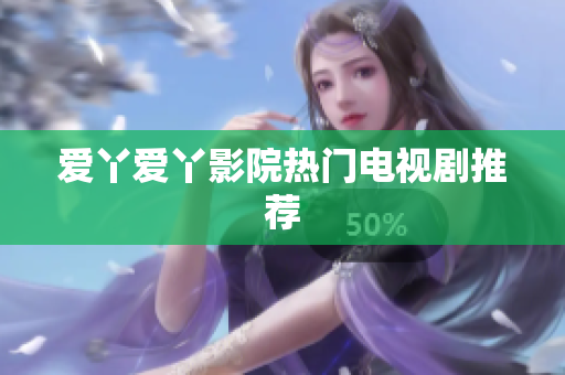 爱丫爱丫影院热门电视剧推荐
