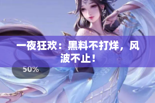 一夜狂欢：黑料不打烊，风波不止！