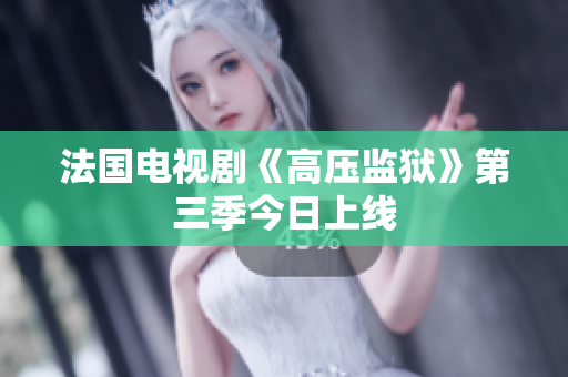 法国电视剧《高压监狱》第三季今日上线