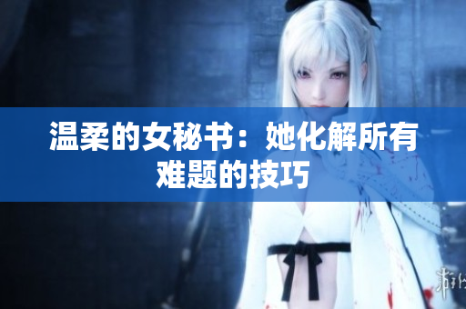 温柔的女秘书：她化解所有难题的技巧