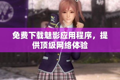 免费下载魅影应用程序，提供顶级网络体验