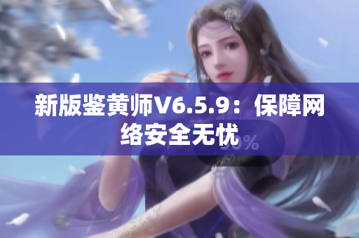 新版鉴黄师V6.5.9：保障网络安全无忧