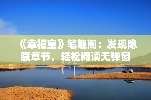 《幸福宝》笔趣阁：发现隐藏章节，轻松阅读无弹窗