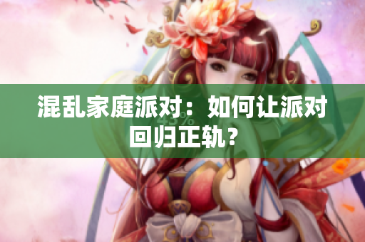 混乱家庭派对：如何让派对回归正轨？