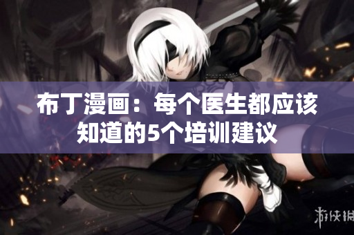 布丁漫画：每个医生都应该知道的5个培训建议