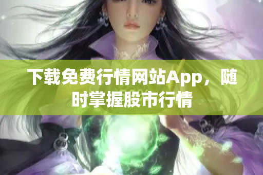 下载免费行情网站App，随时掌握股市行情