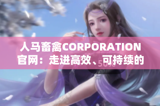 人马畜禽CORPORATION官网：走进高效、可持续的畜牧养殖