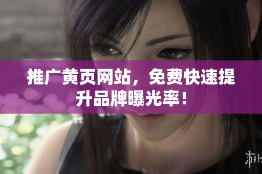推广黄页网站，免费快速提升品牌曝光率！