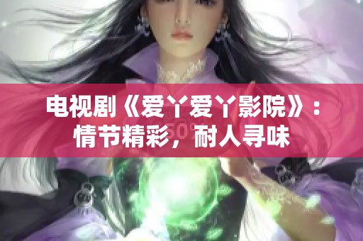 电视剧《爱丫爱丫影院》：情节精彩，耐人寻味
