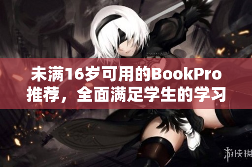 未满16岁可用的BookPro推荐，全面满足学生的学习与娱乐需求