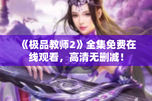 《极品教师2》全集免费在线观看，高清无删减！