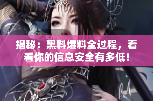 揭秘：黑料爆料全过程，看看你的信息安全有多低！