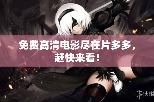 免费高清电影尽在片多多，赶快来看！
