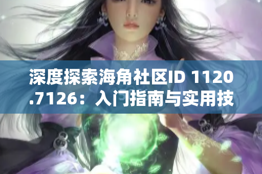 深度探索海角社区ID 1120.7126：入门指南与实用技巧
