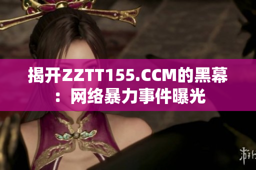 揭开ZZTT155.CCM的黑幕：网络暴力事件曝光