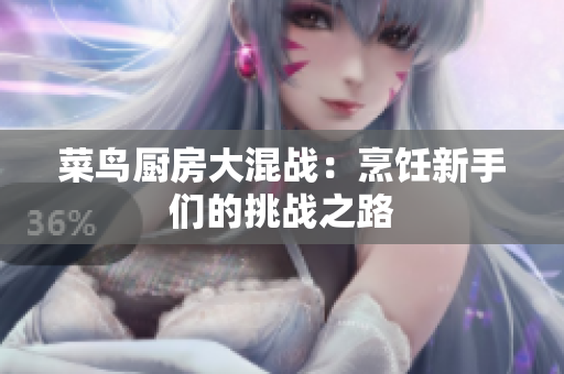 菜鸟厨房大混战：烹饪新手们的挑战之路