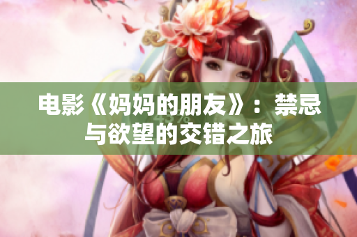 电影《妈妈的朋友》：禁忌与欲望的交错之旅