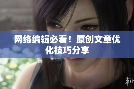网络编辑必看！原创文章优化技巧分享