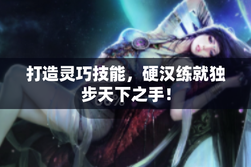 打造灵巧技能，硬汉练就独步天下之手！