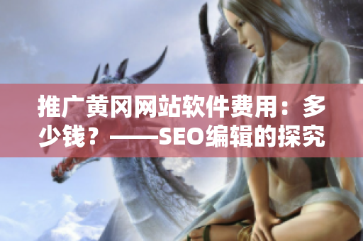 推广黄冈网站软件费用：多少钱？——SEO编辑的探究