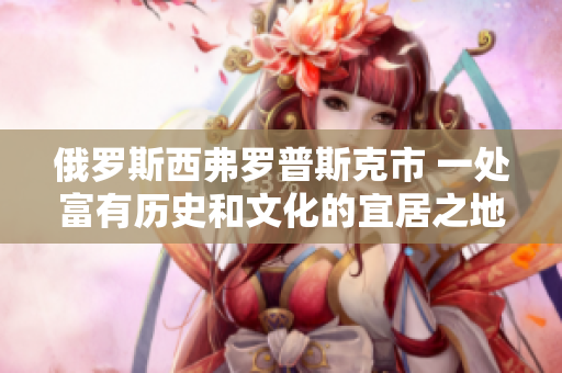 俄罗斯西弗罗普斯克市 一处富有历史和文化的宜居之地