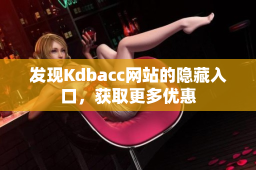 发现Kdbacc网站的隐藏入口，获取更多优惠