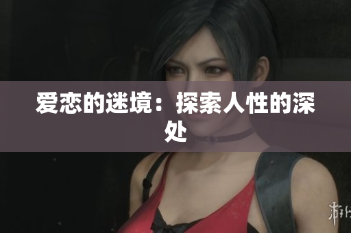 爱恋的迷境：探索人性的深处