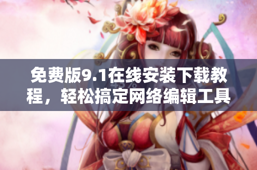 免费版9.1在线安装下载教程，轻松搞定网络编辑工具