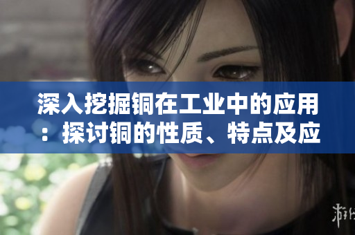 深入挖掘铜在工业中的应用：探讨铜的性质、特点及应用领域