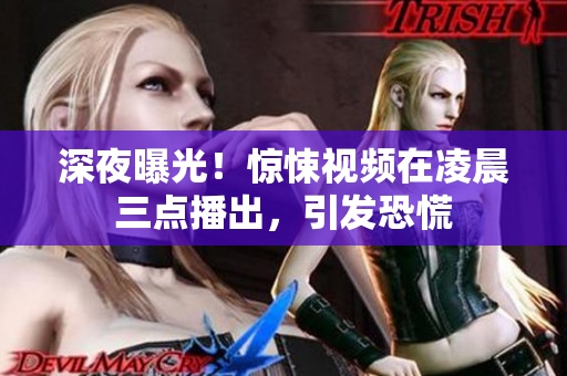 深夜曝光！惊悚视频在凌晨三点播出，引发恐慌