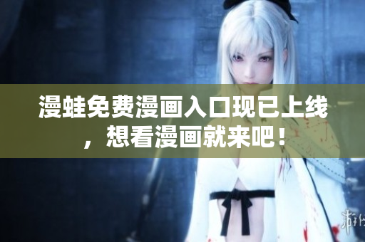漫蛙免费漫画入口现已上线，想看漫画就来吧！
